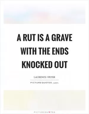 A rut is a grave with the ends knocked out Picture Quote #1