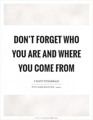 Don’t forget who you are and where you come from Picture Quote #1