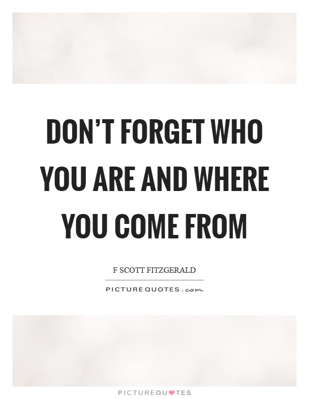 Don't forget who you are and where you come from Picture Quote #1