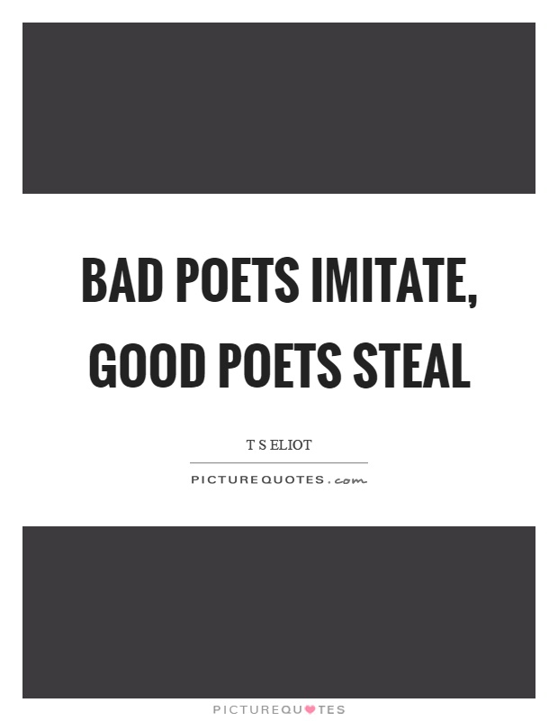 Bad poets imitate, good poets steal Picture Quote #1