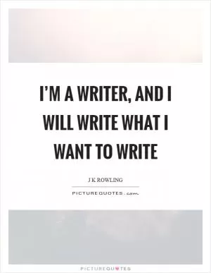 I’m a writer, and I will write what I want to write Picture Quote #1