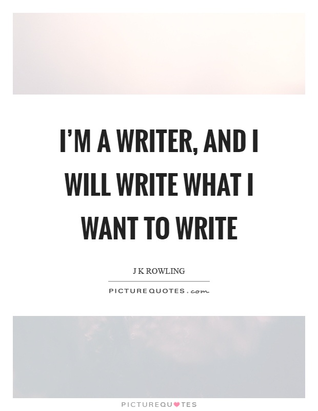 I'm a writer, and I will write what I want to write Picture Quote #1