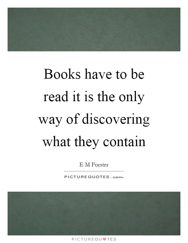 Books have to be read it is the only way of discovering what they contain Picture Quote #1