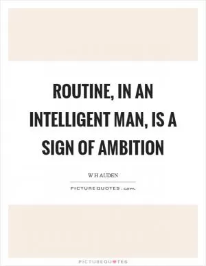 Routine, in an intelligent man, is a sign of ambition Picture Quote #1