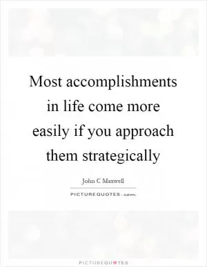 Most accomplishments in life come more easily if you approach them strategically Picture Quote #1