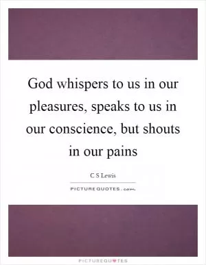 God whispers to us in our pleasures, speaks to us in our conscience, but shouts in our pains Picture Quote #1