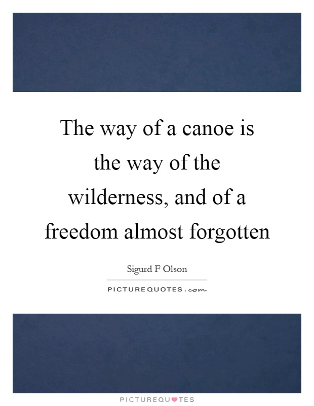 The way of a canoe is the way of the wilderness, and of a freedom almost forgotten Picture Quote #1