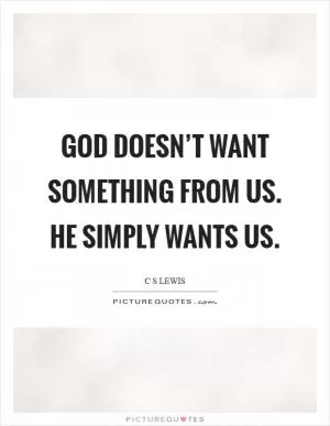 God doesn’t want something from us. He simply wants us Picture Quote #1
