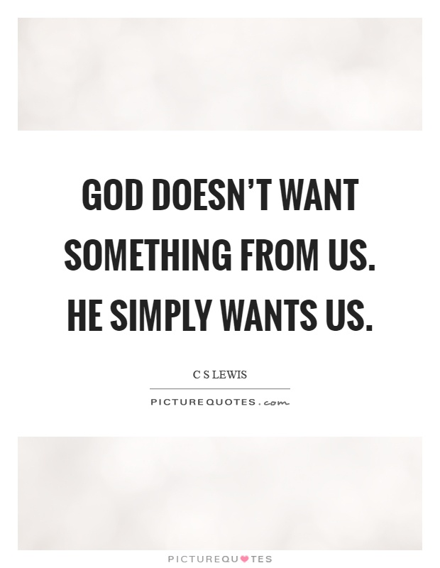 God doesn't want something from us. He simply wants us Picture Quote #1