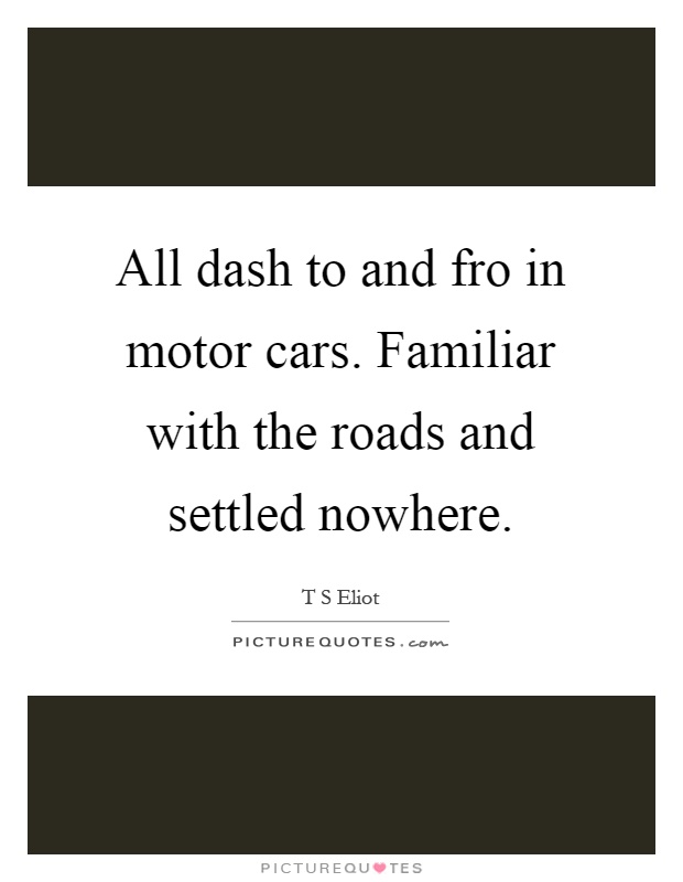 All dash to and fro in motor cars. Familiar with the roads and settled nowhere Picture Quote #1