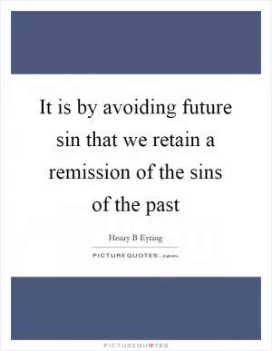It is by avoiding future sin that we retain a remission of the sins of the past Picture Quote #1
