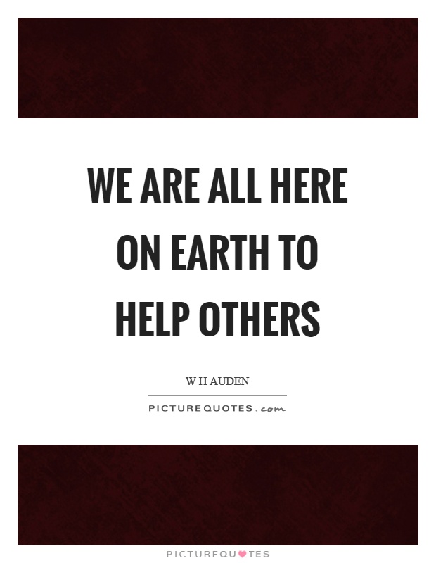 We are all here on earth to help others Picture Quote #1