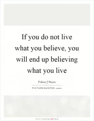 If you do not live what you believe, you will end up believing what you live Picture Quote #1