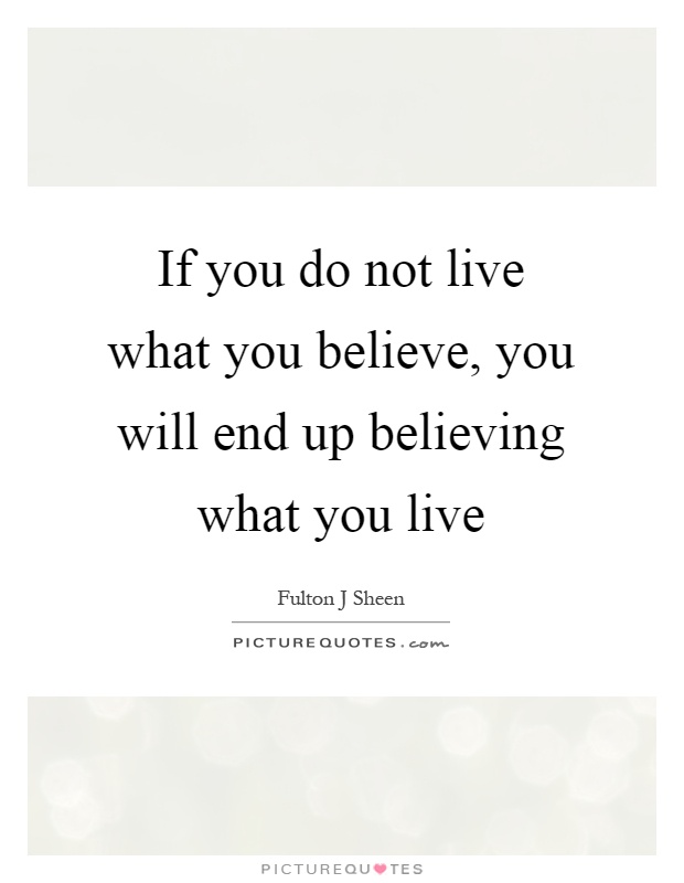 If you do not live what you believe, you will end up believing what you live Picture Quote #1