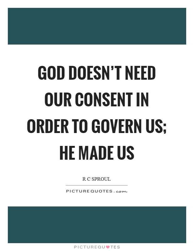 God doesn't need our consent in order to govern us; He made us Picture Quote #1