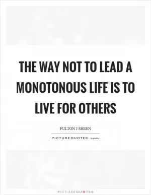 The way not to lead a monotonous life is to live for others Picture Quote #1