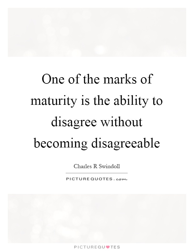 One of the marks of maturity is the ability to disagree without becoming disagreeable Picture Quote #1