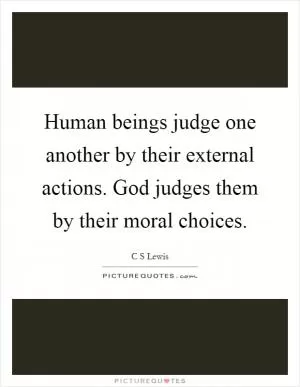 Human beings judge one another by their external actions. God judges them by their moral choices Picture Quote #1