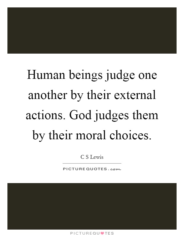 Human beings judge one another by their external actions. God judges them by their moral choices Picture Quote #1