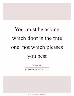 You must be asking which door is the true one; not which pleases you best Picture Quote #1