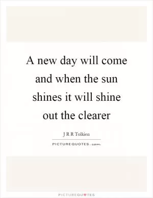 A new day will come and when the sun shines it will shine out the clearer Picture Quote #1
