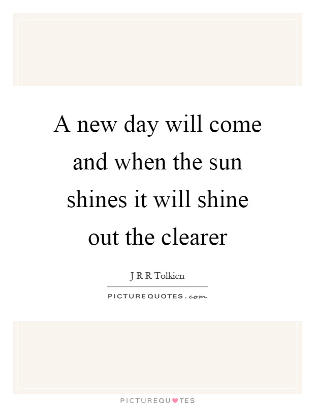 A new day will come and when the sun shines it will shine out the clearer Picture Quote #1