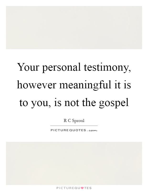 Your personal testimony, however meaningful it is to you, is not the gospel Picture Quote #1