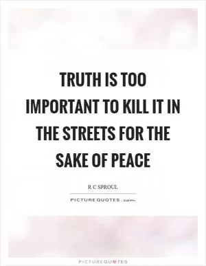 Truth is too important to kill it in the streets for the sake of peace Picture Quote #1