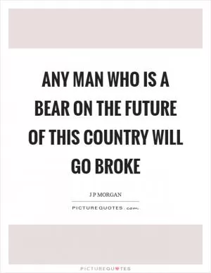 Any man who is a bear on the future of this country will go broke Picture Quote #1