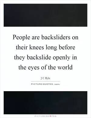 People are backsliders on their knees long before they backslide openly in the eyes of the world Picture Quote #1