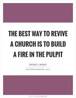The best way to revive a church is to build a fire in the pulpit Picture Quote #1