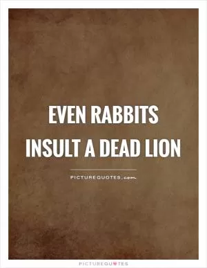 Even rabbits insult a dead lion Picture Quote #1