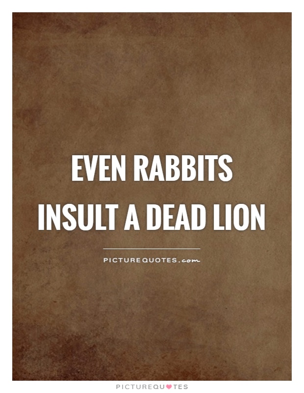 Even rabbits insult a dead lion Picture Quote #1