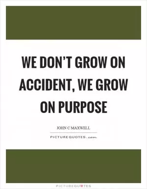 We don’t grow on accident, we grow on purpose Picture Quote #1