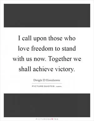I call upon those who love freedom to stand with us now. Together we shall achieve victory Picture Quote #1