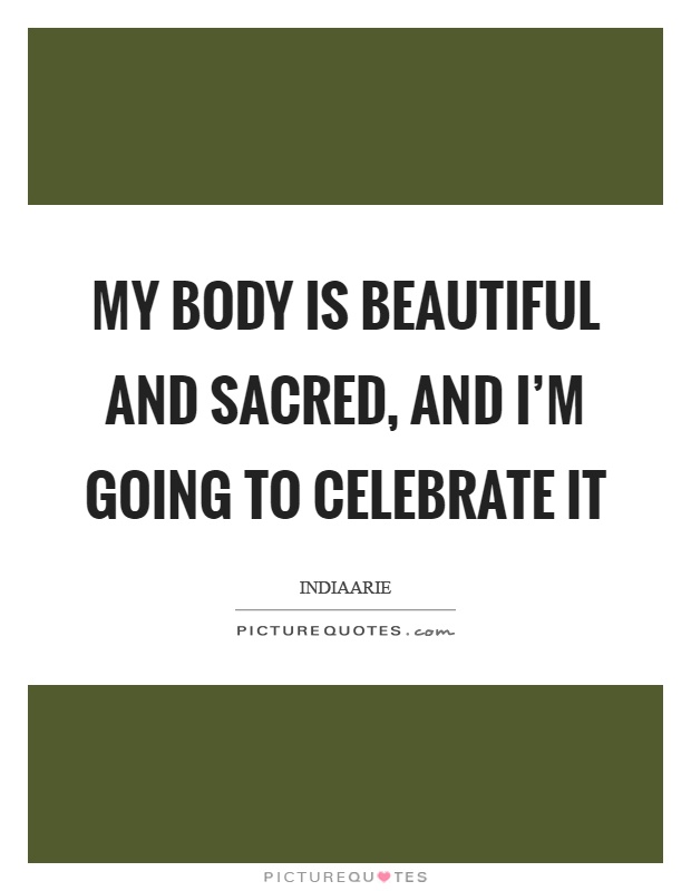 My body is beautiful and sacred, and I'm going to celebrate it Picture Quote #1