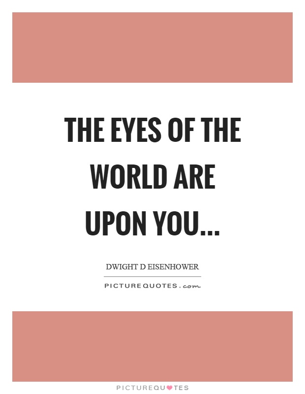 The eyes of the world are upon you Picture Quote #1