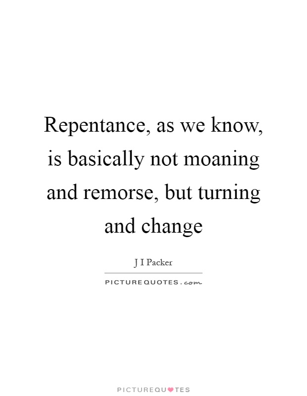 Repentance, as we know, is basically not moaning and remorse, but turning and change Picture Quote #1