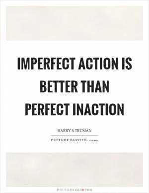 Imperfect action is better than perfect inaction Picture Quote #1