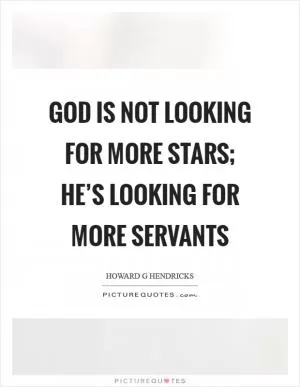 God is not looking for more stars; He’s looking for more servants Picture Quote #1