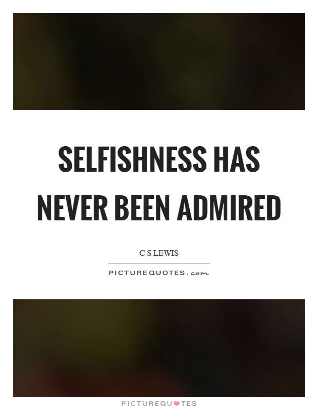 Selfishness has never been admired Picture Quote #1