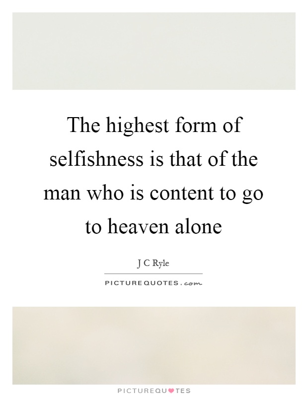 The highest form of selfishness is that of the man who is content to go to heaven alone Picture Quote #1