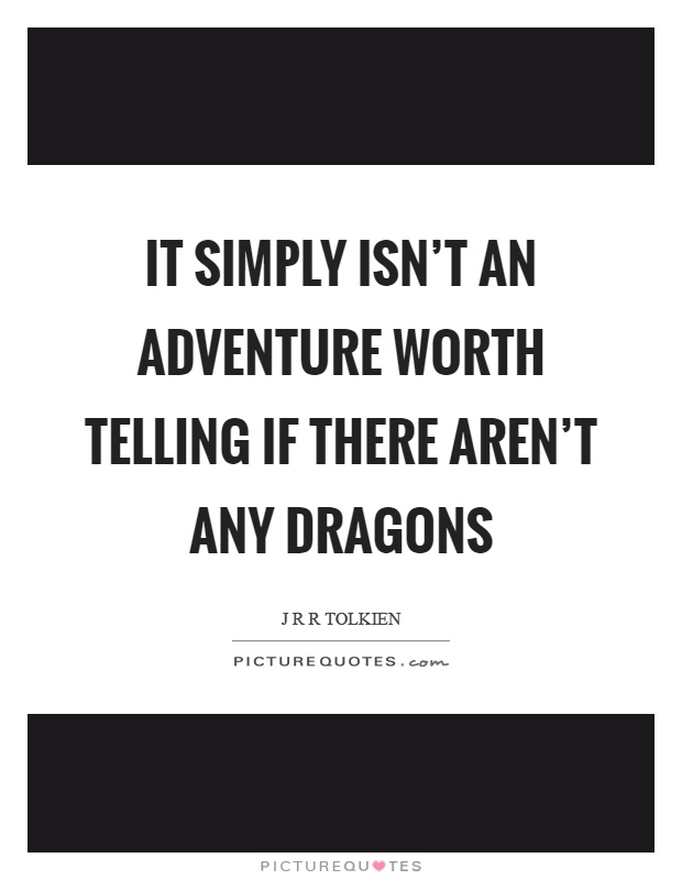 It simply isn't an adventure worth telling if there aren't any dragons Picture Quote #1