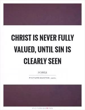 Christ is never fully valued, until sin is clearly seen Picture Quote #1