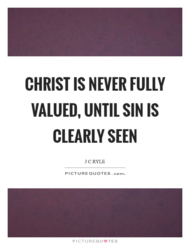 Christ is never fully valued, until sin is clearly seen Picture Quote #1