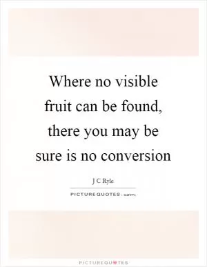 Where no visible fruit can be found, there you may be sure is no conversion Picture Quote #1