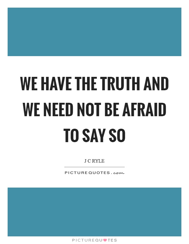 We have the truth and we need not be afraid to say so Picture Quote #1