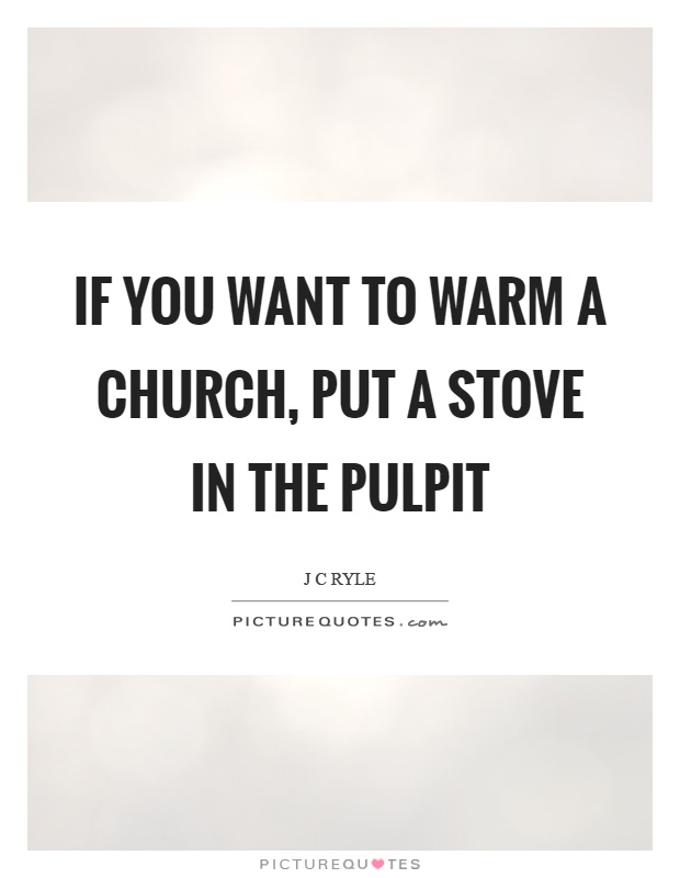 If you want to warm a church, put a stove in the pulpit Picture Quote #1