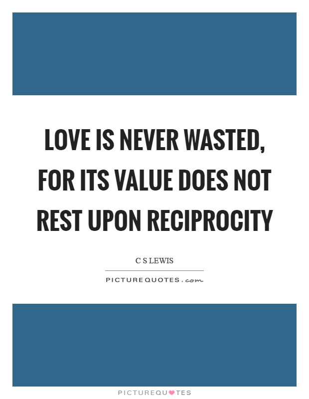 Love is never wasted, for its value does not rest upon reciprocity Picture Quote #1