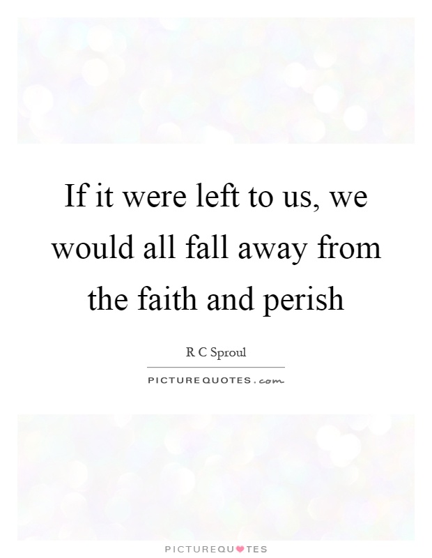 If it were left to us, we would all fall away from the faith and perish Picture Quote #1